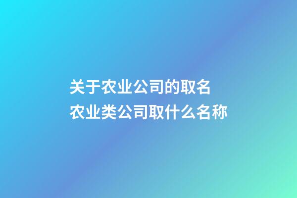 关于农业公司的取名 农业类公司取什么名称-第1张-公司起名-玄机派